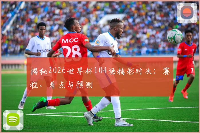 揭秘2026世界杯104场精彩对决：赛程、看点与预测