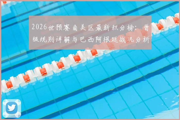 2026世预赛南美区最新积分榜：晋级规则详解与巴西阿根廷战况分析