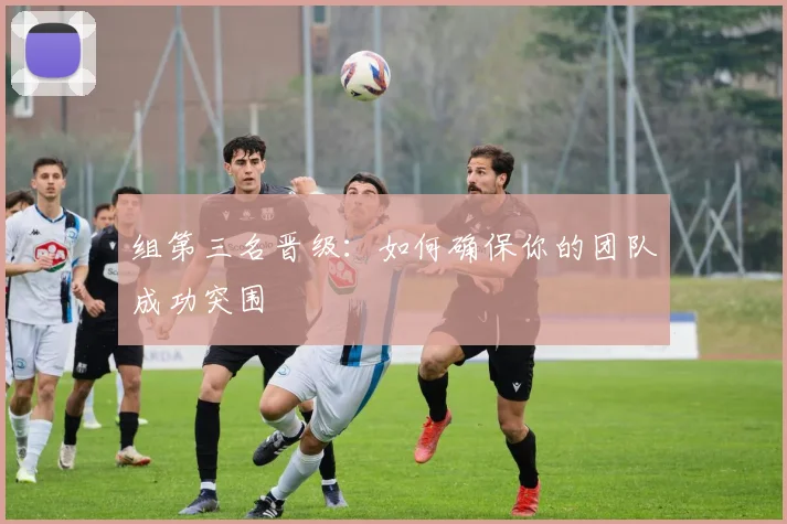 组第三名晋级:如何确保你的团队成功突围