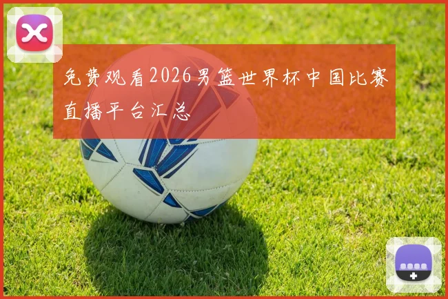 免费观看2026男篮世界杯中国比赛直播平台汇总
