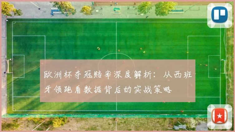 欧洲杯夺冠赔率深度解析：从西班牙领跑看数据背后的实战策略