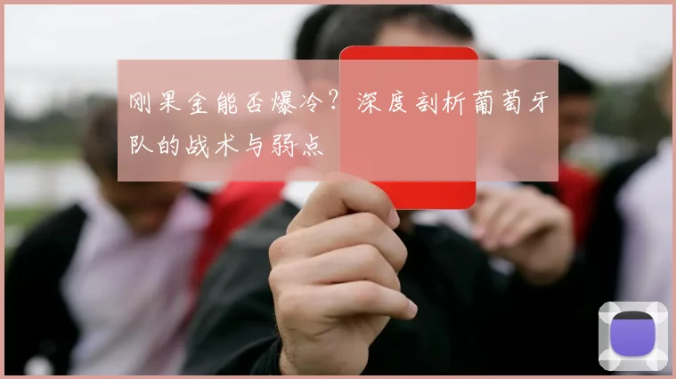 刚果金能否爆冷？深度剖析葡萄牙队的战术与弱点