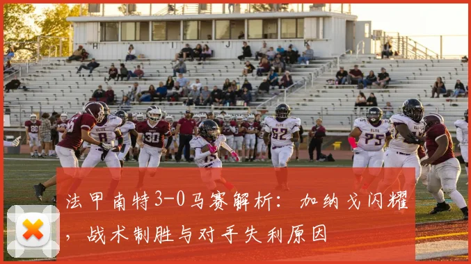 法甲南特3-0马赛解析:加纳戈闪耀,战术制胜与对手失利原因